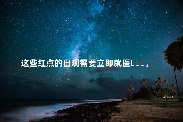 这些红点的出现需要立即就医，肝脏疾病的征兆正在逼近